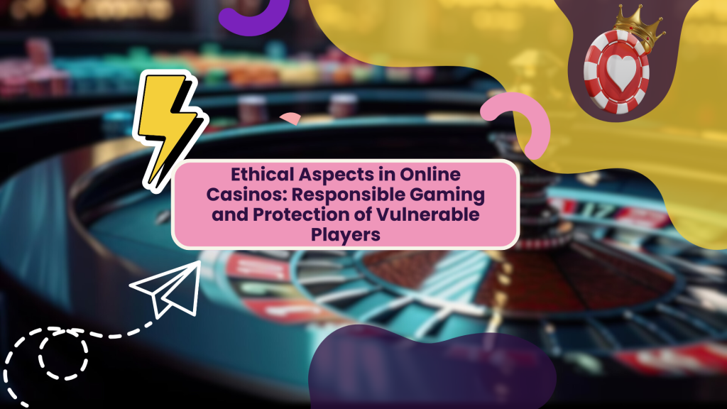 Ethical Aspects in Online Casinos: Responsible Gaming and Protection of Vulnerable Players